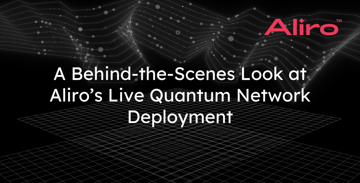 A Behind-the-Scenes Look at Aliro’s Live Quantum Network Deployment
